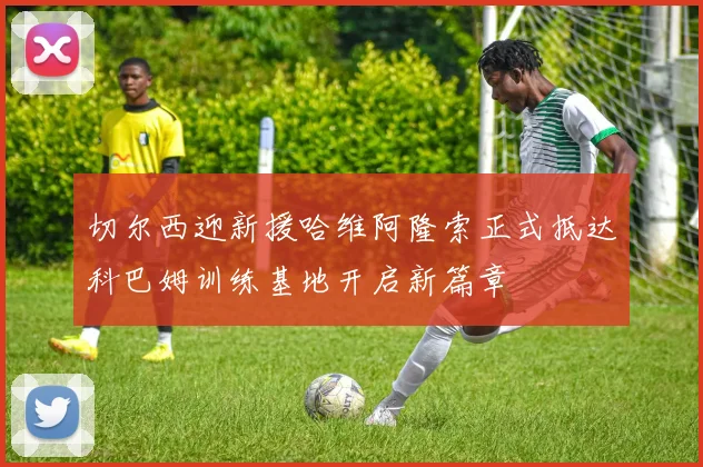 切尔西迎新援哈维阿隆索正式抵达科巴姆训练基地开启新篇章