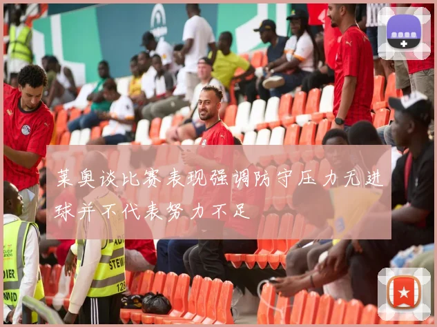 莱奥谈比赛表现强调防守压力无进球并不代表努力不足