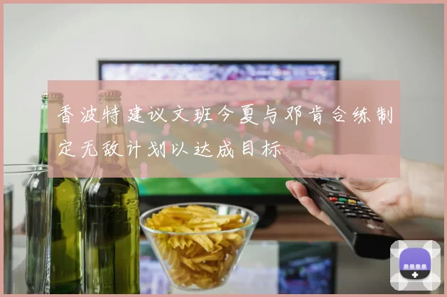 香波特建议文班今夏与邓肯合练制定无敌计划以达成目标